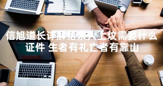 信旭道长详解给亲人上坟需要什么证件 生者有礼亡者有靠山